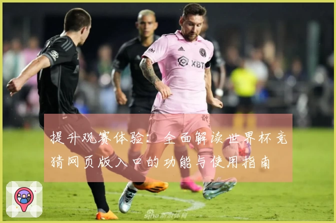 提升观赛体验:全面解读世界杯竞猜网页版入口的功能与使用指南