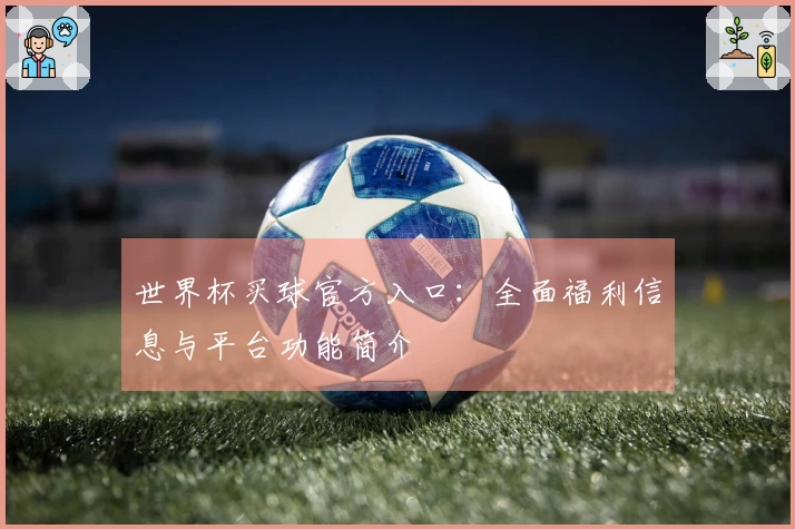 世界杯买球官方入口：全面福利信息与平台功能简介