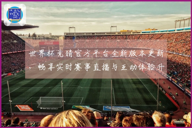 世界杯竞猜官方平台全新版本更新，畅享实时赛事直播与互动体验升级
