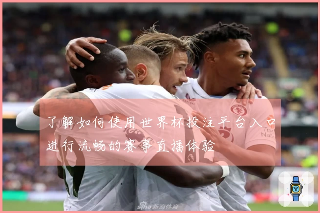 了解如何使用世界杯投注平台入口进行流畅的赛事直播体验