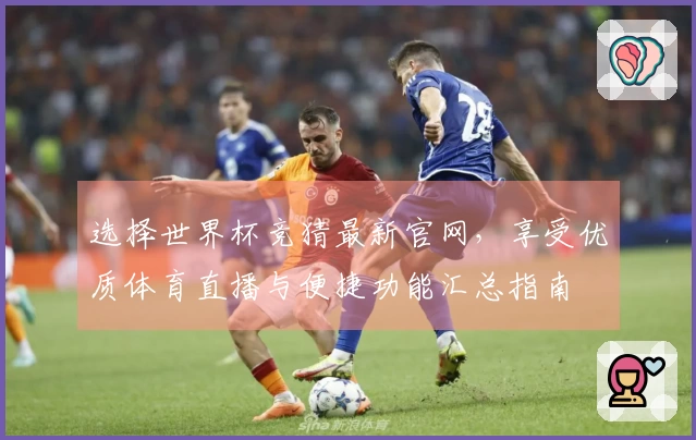 选择世界杯竞猜最新官网，享受优质体育直播与便捷功能汇总指南