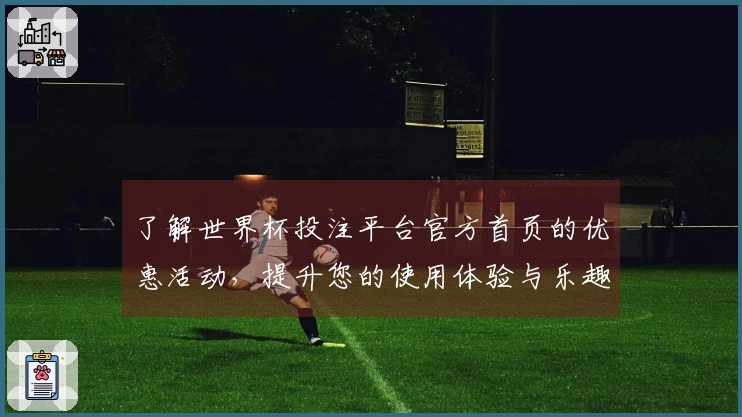 了解世界杯投注平台官方首页的优惠活动，提升您的使用体验与乐趣