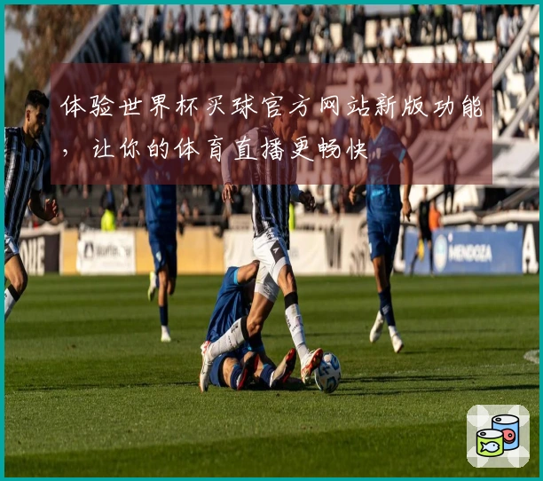 体验世界杯买球官方网站新版功能，让你的体育直播更畅快