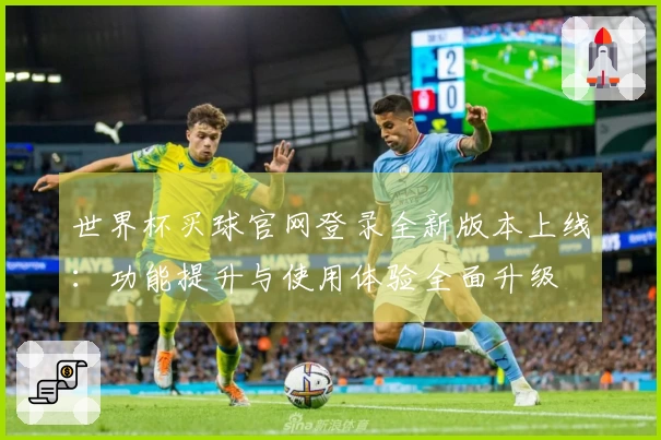 世界杯买球官网登录全新版本上线：功能提升与使用体验全面升级