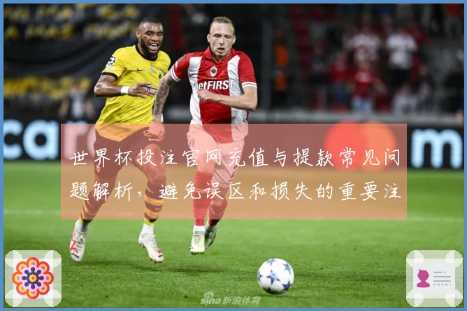 世界杯投注官网充值与提款常见问题解析，避免误区和损失的重要注意事项