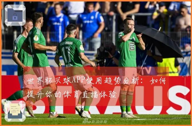 世界杯买球APP使用趋势分析：如何提升你的体育直播体验
