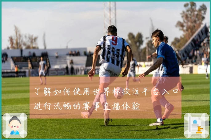 了解如何使用世界杯投注平台入口进行流畅的赛事直播体验