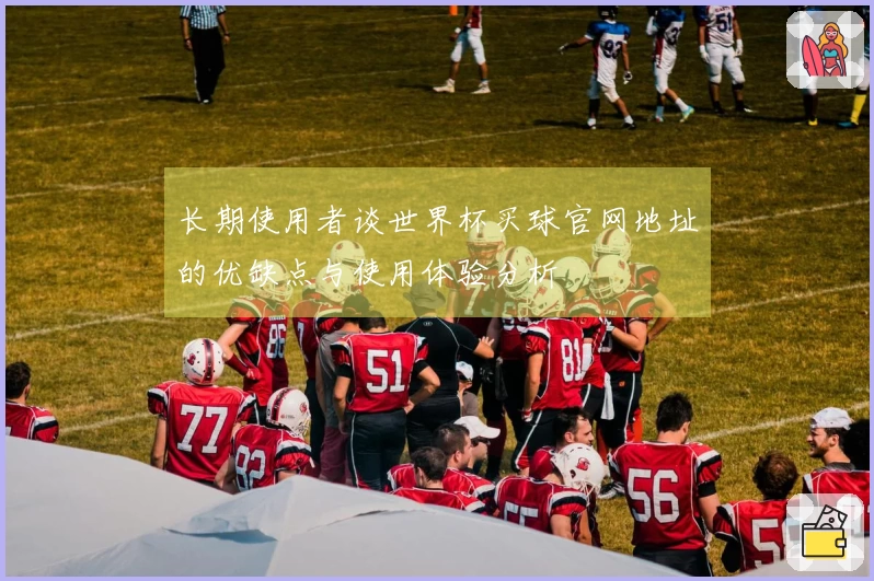 长期使用者谈世界杯买球官网地址的优缺点与使用体验分析