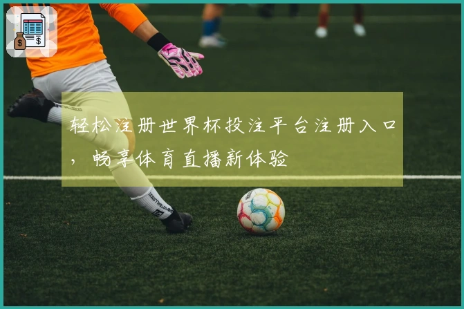 轻松注册世界杯投注平台注册入口，畅享体育直播新体验
