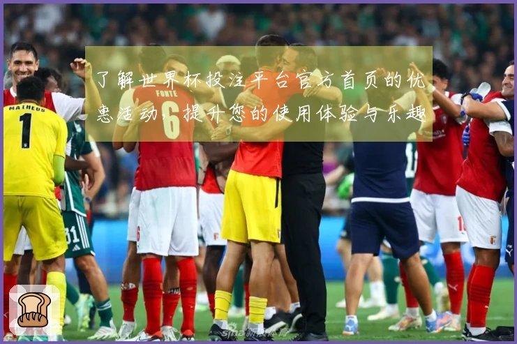 了解世界杯投注平台官方首页的优惠活动，提升您的使用体验与乐趣