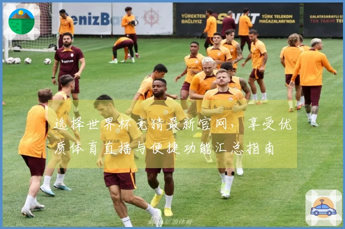 选择世界杯竞猜最新官网,享受优质体育直播与便捷功能汇总指南
